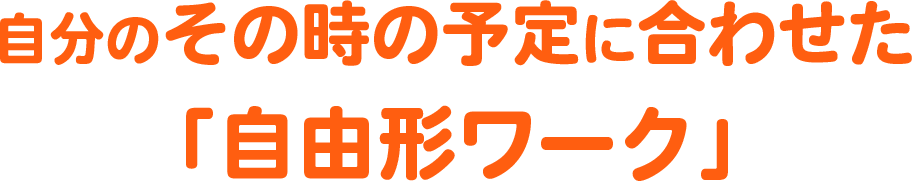 自分のその時の予定に合わせた「自由形ワーク」