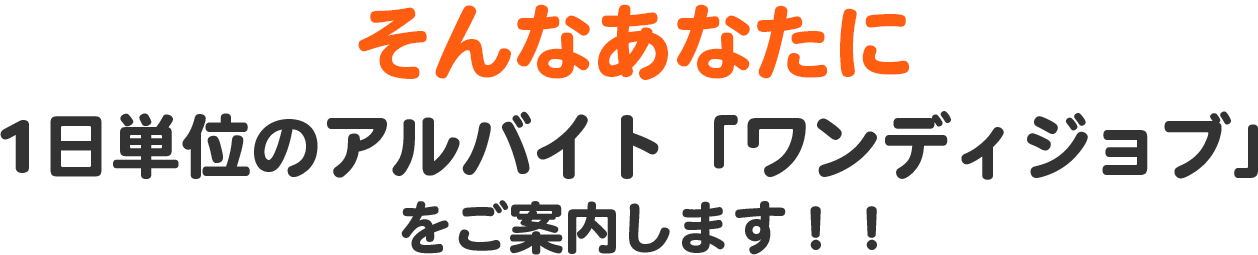 そんなあなたに１日単位のアルバイト「ワンデイジョブ」をご案内します！！