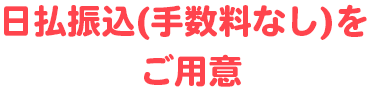 日払振込（手数料なし）をご用意